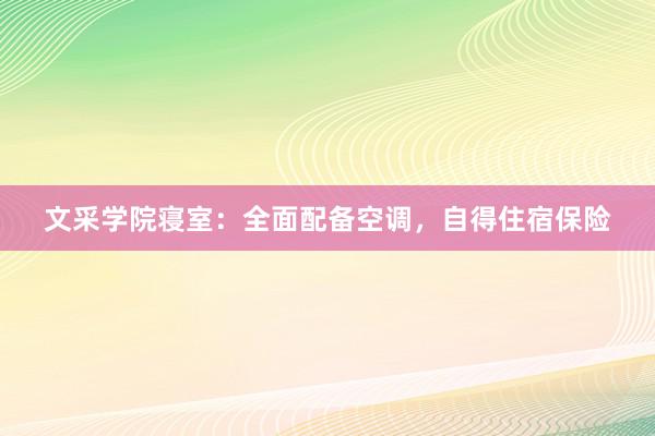 文采学院寝室：全面配备空调，自得住宿保险