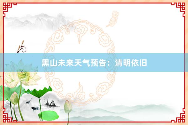 黑山未来天气预告：清明依旧